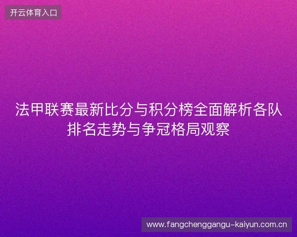 法甲联赛最新比分与积分榜全面解析各队排名走势与争冠格局观察