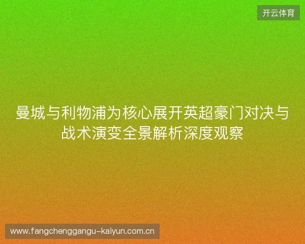 曼城与利物浦为核心展开英超豪门对决与战术演变全景解析深度观察