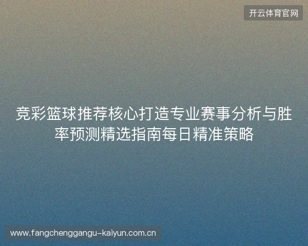 竞彩篮球推荐核心打造专业赛事分析与胜率预测精选指南每日精准策略