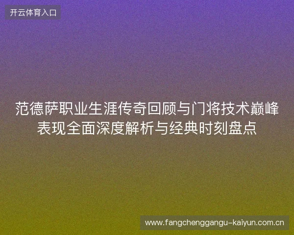 范德萨职业生涯传奇回顾与门将技术巅峰表现全面深度解析与经典时刻盘点